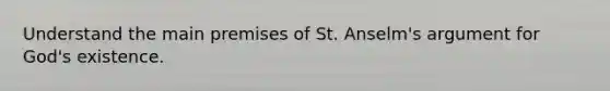 Understand the main premises of St. Anselm's argument for God's existence.