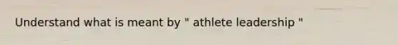 Understand what is meant by " athlete leadership "