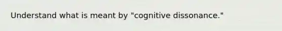 Understand what is meant by "cognitive dissonance."