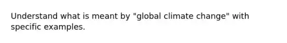 Understand what is meant by "global climate change" with specific examples.