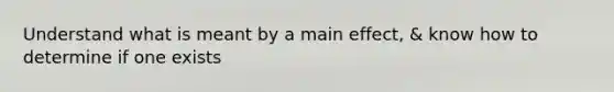 Understand what is meant by a main effect, & know how to determine if one exists
