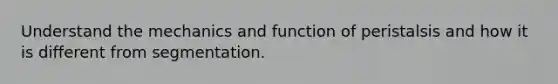 Understand the mechanics and function of peristalsis and how it is different from segmentation.