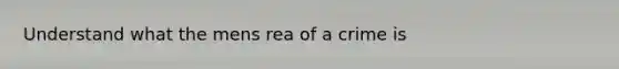 Understand what the mens rea of a crime is