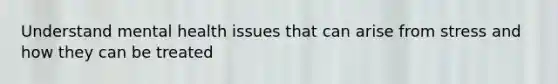 Understand mental health issues that can arise from stress and how they can be treated