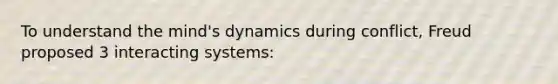 To understand the mind's dynamics during conflict, Freud proposed 3 interacting systems: