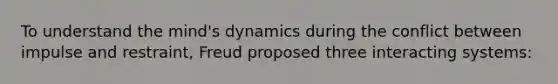 To understand the mind's dynamics during the conflict between impulse and restraint, Freud proposed three interacting systems: