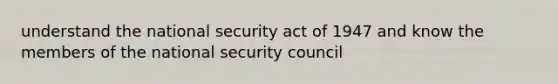 understand the national security act of 1947 and know the members of the national security council