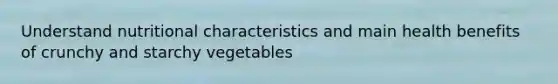 ​Understand nutritional characteristics and main health benefits of crunchy and starchy vegetables
