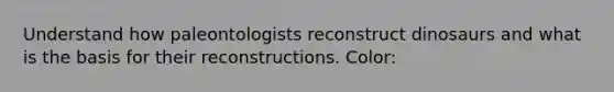 Understand how paleontologists reconstruct dinosaurs and what is the basis for their reconstructions. Color: