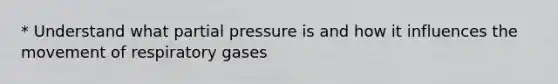 * Understand what partial pressure is and how it influences the movement of respiratory gases