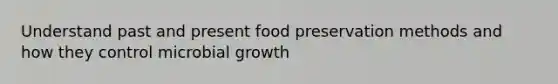 Understand past and present food preservation methods and how they control microbial growth