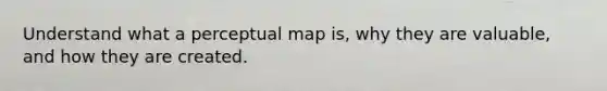 Understand what a perceptual map is, why they are valuable, and how they are created.