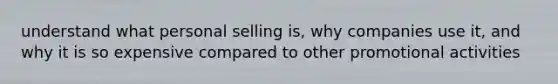 understand what personal selling is, why companies use it, and why it is so expensive compared to other promotional activities