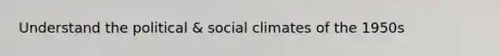 Understand the political & social climates of the 1950s