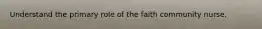 Understand the primary role of the faith community nurse.