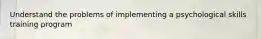 Understand the problems of implementing a psychological skills training program