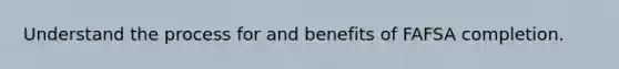 Understand the process for and benefits of FAFSA completion.