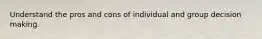 Understand the pros and cons of individual and group decision making.​