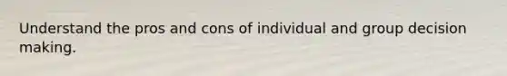 Understand the pros and cons of individual and group decision making.​