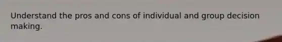 Understand the pros and cons of individual and group <a href='https://www.questionai.com/knowledge/kuI1pP196d-decision-making' class='anchor-knowledge'>decision making</a>.