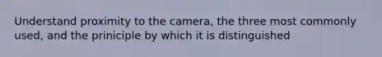 Understand proximity to the camera, the three most commonly used, and the priniciple by which it is distinguished