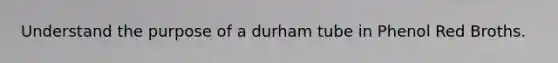 Understand the purpose of a durham tube in Phenol Red Broths.