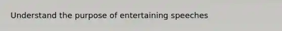 Understand the purpose of entertaining speeches