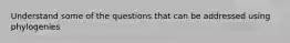 Understand some of the questions that can be addressed using phylogenies