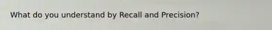 What do you understand by Recall and Precision?