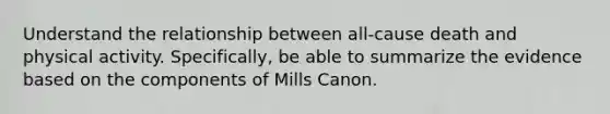 Understand the relationship between all-cause death and physical activity. Specifically, be able to summarize the evidence based on the components of Mills Canon.