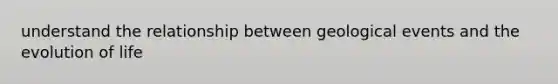understand the relationship between geological events and the evolution of life