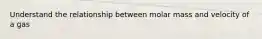 Understand the relationship between molar mass and velocity of a gas