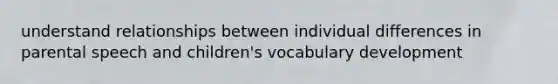 understand relationships between individual differences in parental speech and children's vocabulary development