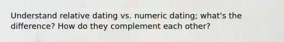 Understand relative dating vs. numeric dating; what's the difference? How do they complement each other?