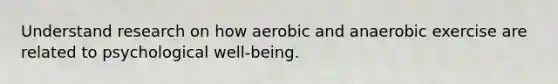 Understand research on how aerobic and anaerobic exercise are related to psychological well-being.