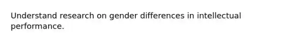 Understand research on gender differences in intellectual performance.