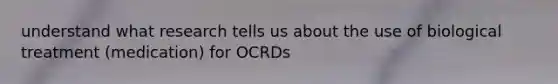 understand what research tells us about the use of biological treatment (medication) for OCRDs