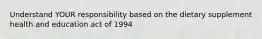 Understand YOUR responsibility based on the dietary supplement health and education act of 1994