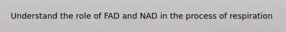 Understand the role of FAD and NAD in the process of respiration