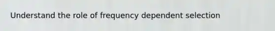 Understand the role of frequency dependent selection