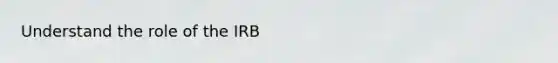 Understand the role of the IRB