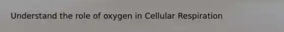 Understand the role of oxygen in <a href='https://www.questionai.com/knowledge/k1IqNYBAJw-cellular-respiration' class='anchor-knowledge'>cellular respiration</a>