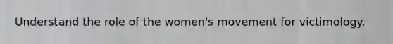 Understand the role of the women's movement for victimology.