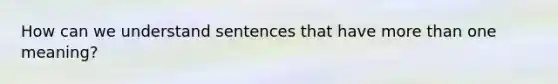 How can we understand sentences that have more than one meaning?