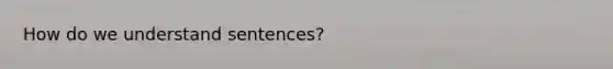 How do we understand sentences?