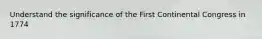 Understand the significance of the First Continental Congress in 1774