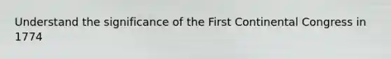 Understand the significance of the First Continental Congress in 1774