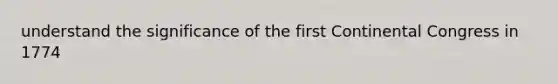 understand the significance of the first Continental Congress in 1774