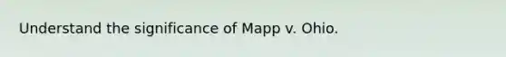 Understand the significance of Mapp v. Ohio.