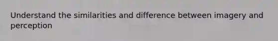 Understand the similarities and difference between imagery and perception